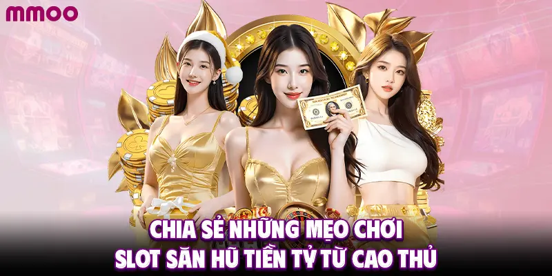 Chia sẻ những mẹo chơi slot săn hũ tiền tỷ từ cao thủ